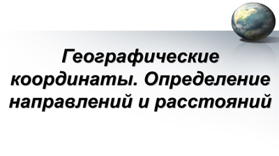 Географические координаты. Определение направлений и расстояний