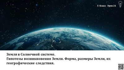 Земля в Солнечной системе. Гипотезы возникновения Земли. Форма, размеры Земли, их географические следствия